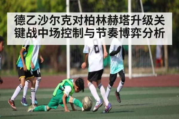 德乙沙尔克对柏林赫塔升级关键战中场控制与节奏博弈分析