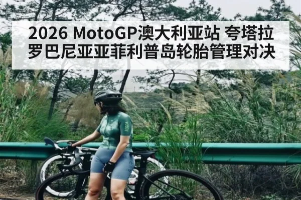 2026 MotoGP澳大利亚站 夸塔拉罗巴尼亚亚菲利普岛轮胎管理对决