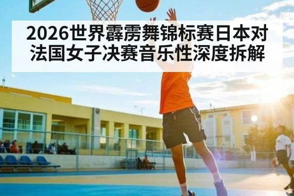 2026世界霹雳舞锦标赛日本对法国女子决赛音乐性深度拆解